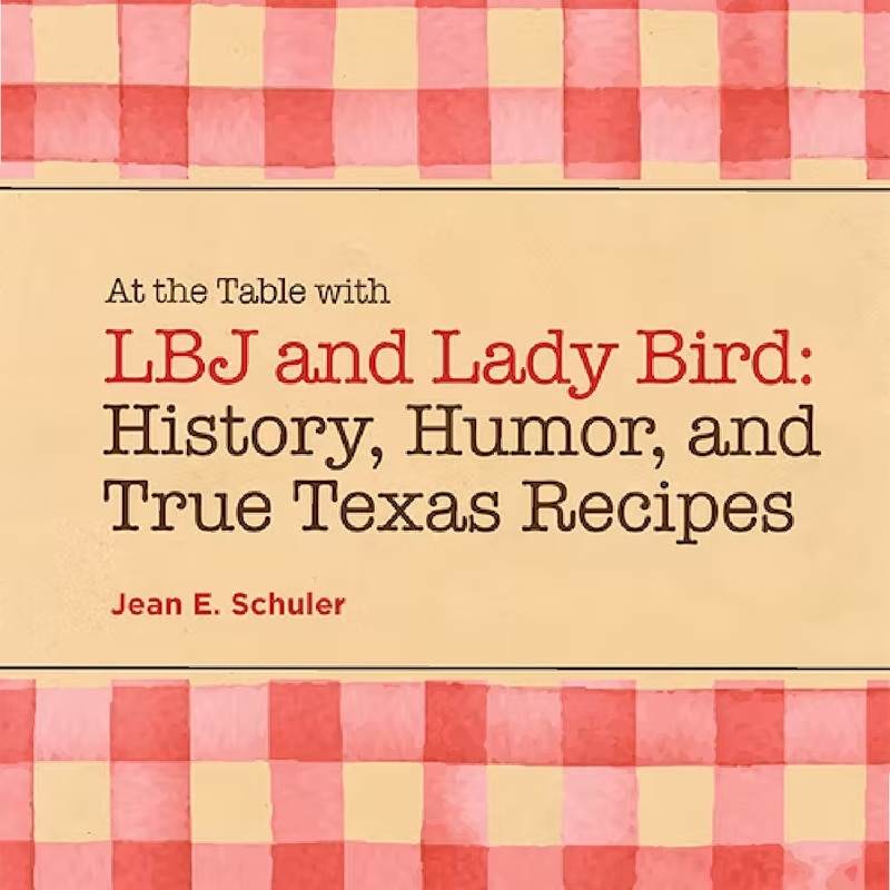 At the Table with LBJ and Lady Bird: History, Humor, and True Texas Recipes